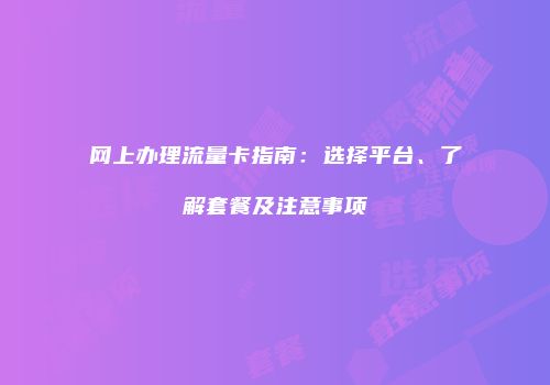网上办理流量卡指南:选择平台、了解套餐及注意事项