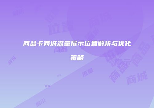 商品卡商城流量展示位置解析与优化策略