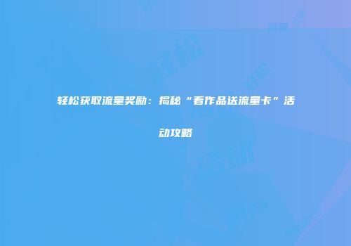 轻松获取流量奖励:揭秘“看作品送流量卡”活动攻略