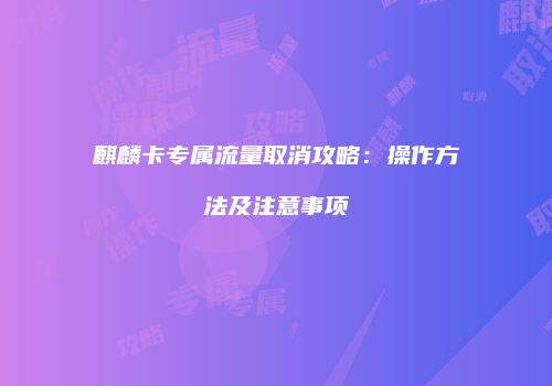 麒麟卡专属流量取消攻略:操作方法及注意事项