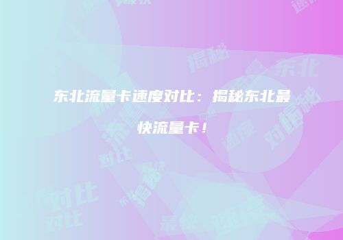 东北流量卡速度对比:揭秘东北最快流量卡!