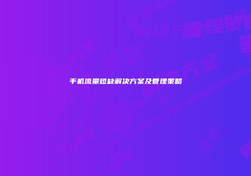 手机流量短缺解决方案及管理策略