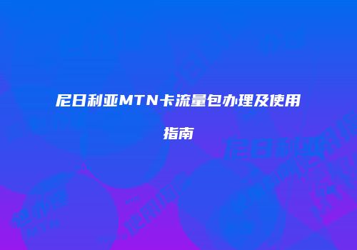 尼日利亚MTN卡流量包办理及使用指南