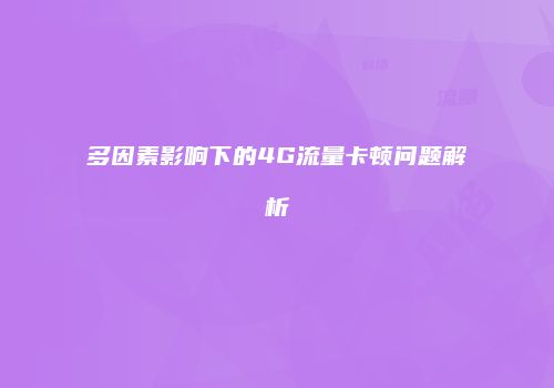 多因素影响下的4G流量卡顿问题解析