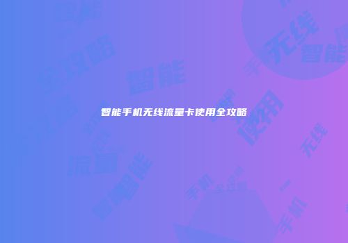 智能手机无线流量卡使用全攻略