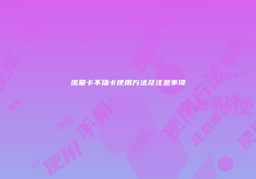 流量卡不插卡使用方法及注意事项