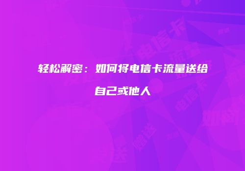 轻松解密:如何将电信卡流量送给自己或他人