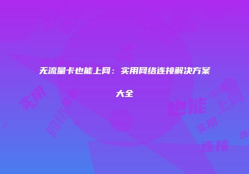 无流量卡也能上网：实用网络连接解决方案大全