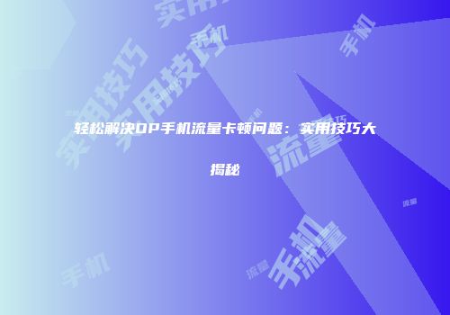 轻松解决OP手机流量卡顿问题:实用技巧大揭秘