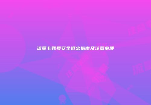 流量卡账号安全退出指南及注意事项