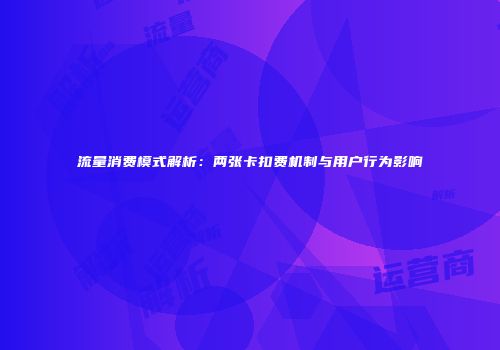 流量消费模式解析：两张卡扣费机制与用户行为影响
