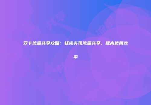 双卡流量共享攻略:轻松实现流量共享,提高使用效率