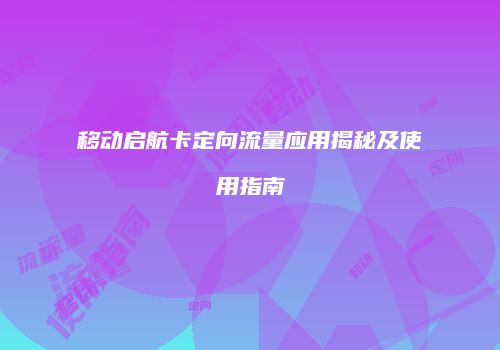 移动启航卡定向流量应用揭秘及使用指南