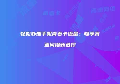 轻松办理手机青春卡流量:畅享高速网络新选择