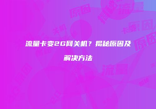 流量卡变2G网关机?揭秘原因及解决方法
