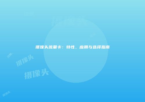 摄像头流量卡：特性、应用与选择指南