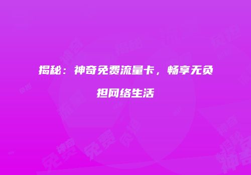 揭秘：神奇免费流量卡，畅享无负担网络生活