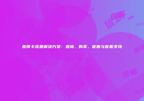 春晖卡流量解决方案：查询、购买、优惠与客服支持