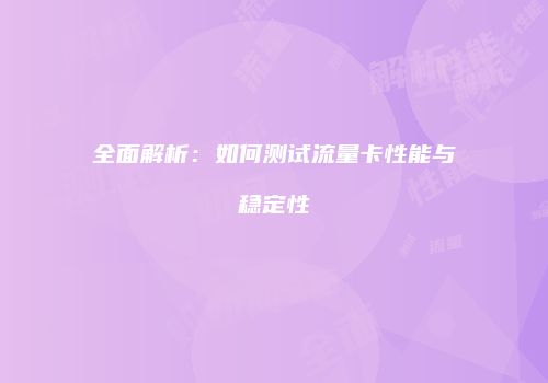 全面解析：如何测试流量卡性能与稳定性