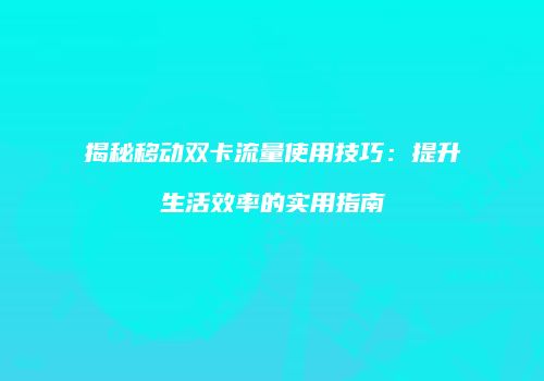 揭秘移动双卡流量使用技巧:提升生活效率的实用指南