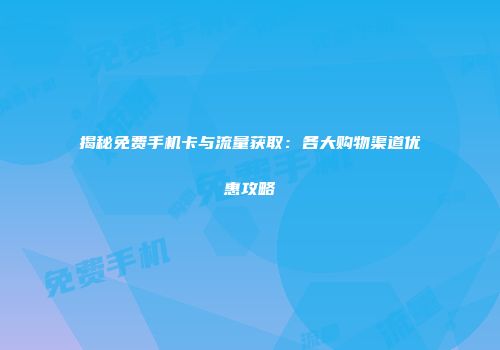 揭秘免费手机卡与流量获取:各大购物渠道优惠攻略