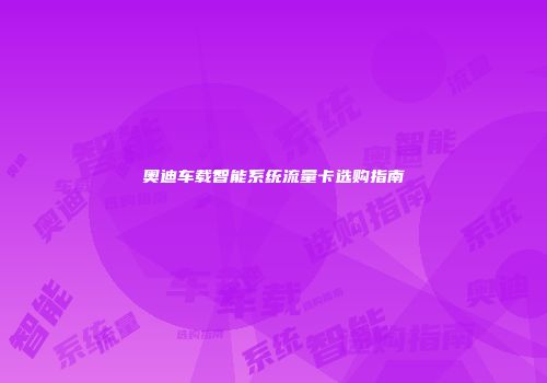 奥迪车载智能系统流量卡选购指南