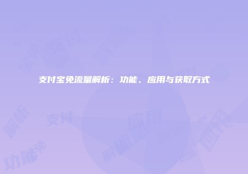 支付宝免流量解析：功能、应用与获取方式