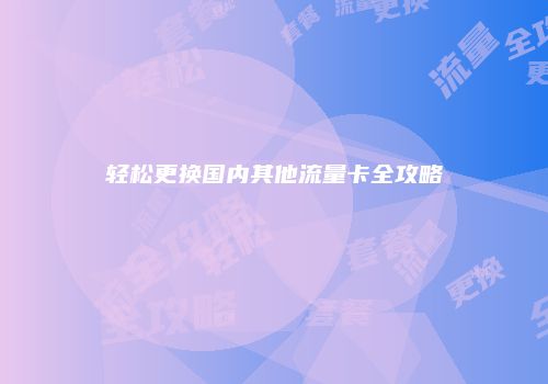 轻松更换国内其他流量卡全攻略