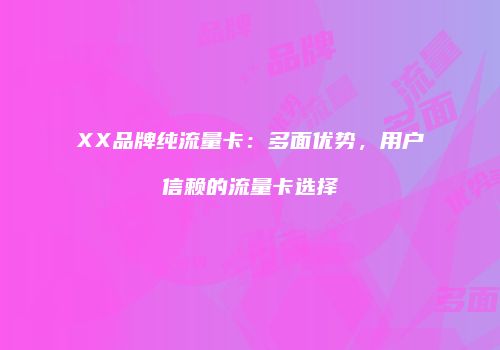 XX品牌纯流量卡:多面优势,用户信赖的流量卡选择