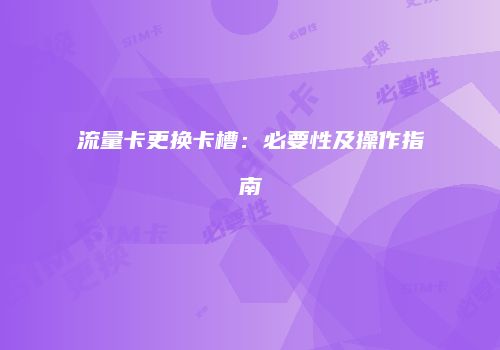 流量卡更换卡槽：必要性及操作指南