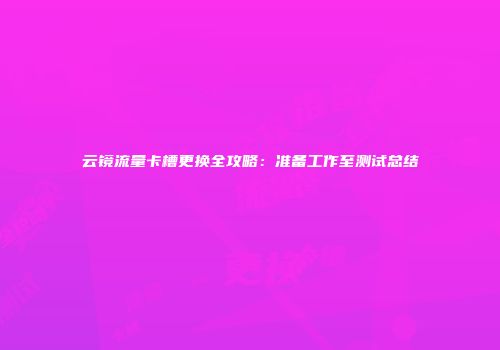 云镜流量卡槽更换全攻略:准备工作至测试总结