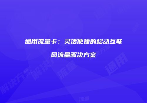 通用流量卡:灵活便捷的移动互联网流量解决方案