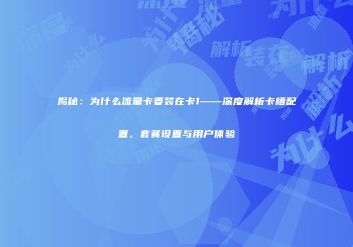 揭秘:为什么流量卡要装在卡1——深度解析卡槽配置、套餐设置与用户体验