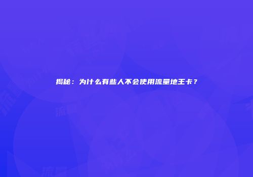 揭秘:为什么有些人不会使用流量地王卡?