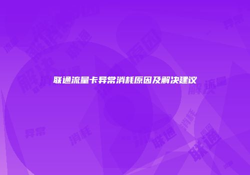 联通流量卡异常消耗原因及解决建议