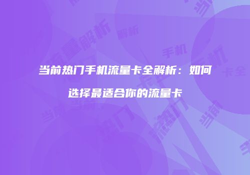 当前热门手机流量卡全解析:如何选择最适合你的流量卡