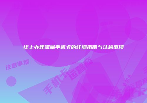 线上办理流量手机卡的详细指南与注意事项