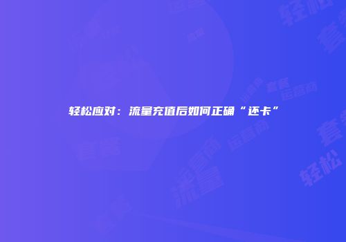 轻松应对:流量充值后如何正确“还卡”