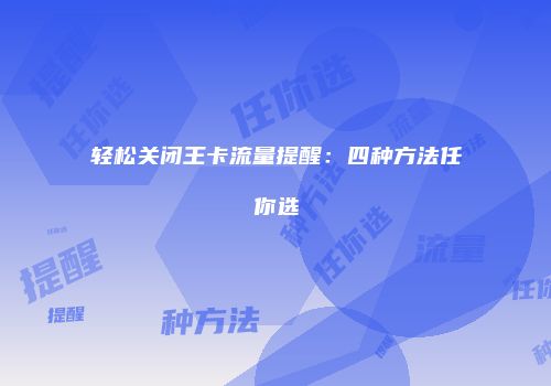 轻松关闭王卡流量提醒：四种方法任你选