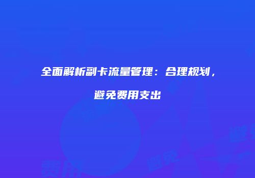 全面解析副卡流量管理：合理规划，避免费用支出