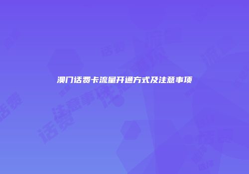 澳门话费卡流量开通方式及注意事项