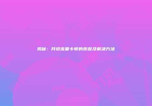 揭秘:月初流量卡顿的原因及解决方法