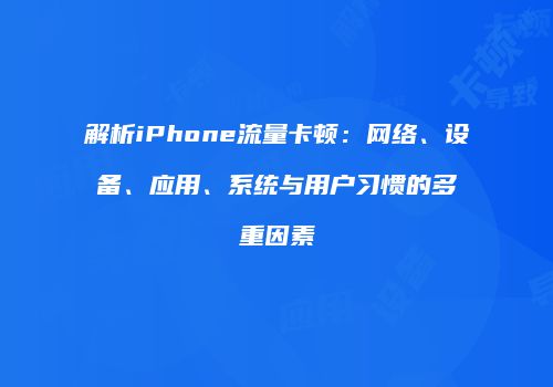 解析iPhone流量卡顿：网络、设备、应用、系统与用户习惯的多重因素