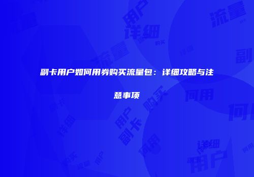 副卡用户如何用券购买流量包:详细攻略与注意事项