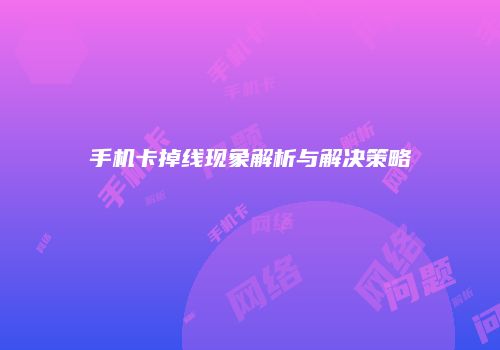 手机卡掉线现象解析与解决策略