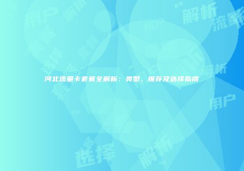 河北流量卡套餐全解析：类型、推荐及选择指南