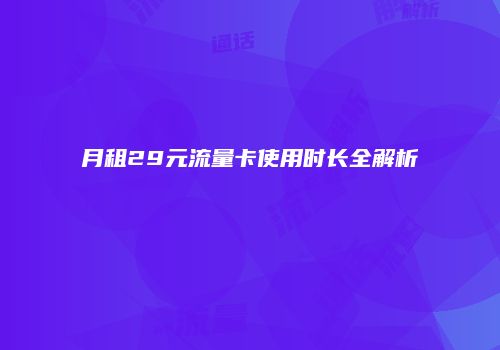 月租29元流量卡使用时长全解析