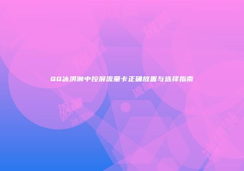 QQ冰淇淋中控屏流量卡正确放置与选择指南