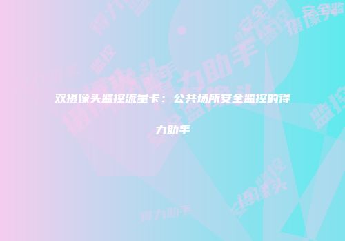 双摄像头监控流量卡:公共场所安全监控的得力助手