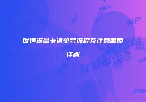 联通流量卡退单号流程及注意事项详解